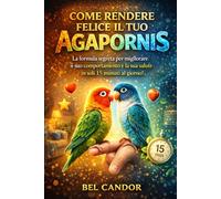 COME RENDERE FELICE IL TUO AGAPORNIS: La formula segreta per migliorare il suo comportamento e la sua salute in soli 15 minuti al giorno!: 8 (inseparabili)
