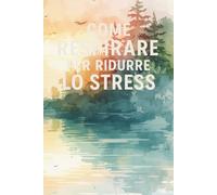 Come Respirare per Ridurre lo Stress: Riscopri il Potere del Respiro e Trasforma la Tua Vita in Pochi Minuti al Giorno