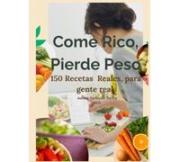 Come Rico, Pierde Peso: 150 Recetas Reales, para gente real.