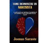 COME RICONOSCERE UN NARCISISTA: La guida pratica per individuare il gaslighting, il love bombing e i tratti tossici prima di essere scoperti