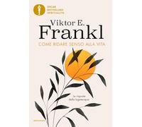 Come ridare senso alla vita. Le risposte della logoterapia (Oscar bestsellers spiritualità)