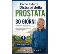 Come Ridurre i Disturbi della Prostata in 30 Giorni: Consigli pratici ed economici su alimentazione, movimento e stile di vita per sostenere la salute ... e affrontare i sintomi di prostatite e IPB