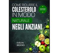 COME RIDURRE IL COLESTEROLO IN MODO NATURALE NEGLI ANZIANI: Fornire agli anziani soluzioni naturali per un cuore sano.
