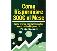 COME RISPARMIARE 300 € AL MESE.: Guida pratica per vivere meglio senza sentirsi in povertà (RISVEGLIO INTERIORE)