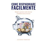 Come Risparmiare Facilmente: Budget e gestione soldi nella vita quotidiana (senza rinunce)