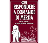 Come Rispondere a Domande di Merda: Inutile, Volgare e Sorprendentemente Illuminante -Il libro divertente e ironico che fa ridere da morire - Idee regalo originali per amici, colleghi e parenti