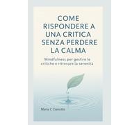 Come rispondere a una critica senza perdere la calma: Mindfulness per gestire le critiche e ritrovare la serenità