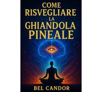 COME RISVEGLIARE LA GHIANDOLA PINEALE: La guida completa per migliorare l'intuizione e il benessere senza essere esperti di spiritualità!: 1 (il terzo occhio)