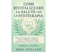 COME RIVITALIZZARE LA SALUTE CON LA FITOTERAPIA: Il metodo segreto per combattere lo stress e migliorare l'energia senza ricorrere a farmaci costosi!