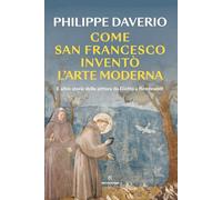 Come San Francesco inventò l'arte moderna. E altre storie della pittura da Giotto a Rembrandt (Saggi)