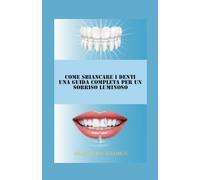 Come sbiancare i denti Una guida completa per un sorriso luminoso