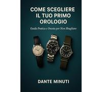 Come Scegliere il Tuo Primo Orologio: Guida Pratica e Onesta per Non Sbagliare (OROLOGERIA FACILE)