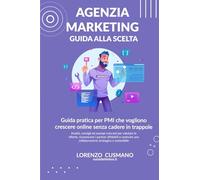 Come scegliere l’agenzia di marketing giusta per la tua azienda: Guida pratica per PMI che vogliono crescere online senza cadere in trappole (Manuali Digital Marketing)