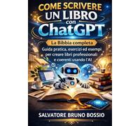 COME SCRIVERE UN LIBRO con ChatGPT: La Bibbia completa - Guida pratica, esercizi ed esempi per creare libri professionali e coerenti usando l’AI