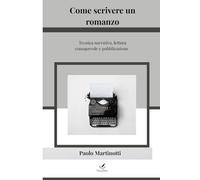 Come scrivere un romanzo: Tecnica narrativa, lettura consapevole e pubblicazione