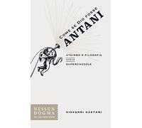 Come se Dio fosse Antani. Ateismo e filosofia senza supercazzole