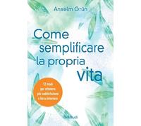 Come semplificare la propria vita. 12 modi per ottenere più soddisfazione e forza interiore