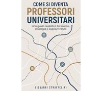 Come si diventa professori universitari: Una guida realistica tra merito, strategia e sopravvivenza.