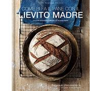 Come si fa il pane con il lievito madre. 45 ricette buonissime e salutari con la pasta madre (Gli illustrati)