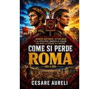 Come si perde Roma: Marco Antonio, Ottaviano e la lotta per l’eredità di Cesare che aprì la strada all’Impero