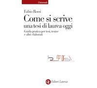 Come si scrive una tesi di laurea oggi. Guida pratica per tesi, tesine e altri elaborati (Universale Laterza)