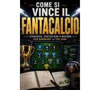 Come si vince il Fantacalcio: Strategie, statistiche e metodo per dominare la tua lega