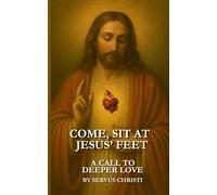 Come, Sit At Jesus' Feet: An Invitation To Deeper Love (The Heart of Jesus)