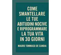 Come Smantellare le Tue Abitudini Nocive e Riprogrammare la Tua Vita in 30 Giorni
