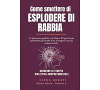 Come smettere di esplodere di rabbia: Un percorso guidato in 8 step e 30 giorni per controllare gli scatti d'ira, calmare le emozioni intense e reagire con più autocontrollo (Psiche Libera)