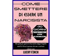 COME SMETTERE DI ESSERE UN NARCISISTA: Una guida per guarire la tua mente sviluppa l'empatia smetti di ferire le persone che ami e costruisci relazioni sane