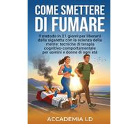 COME SMETTERE DI FUMARE: Il metodo in 21 giorni per liberarti dalla sigaretta con la scienza della mente: tecniche di terapia cognitivo-comportamentale per uomini e donne di ogni età