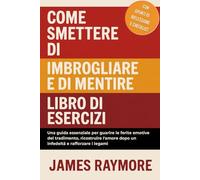 Come Smettere Di Imbrogliare E Di Mentire - Libro Di Esercizi: Una guida essenziale per guarire le ferite emotive del tradimento, ricostruire l'amore dopo un'infedeltà e rafforzare i legami