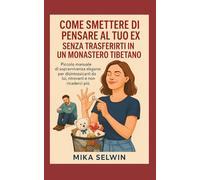 Come smettere di pensare al tuo ex senza trasferirti in un monastero tibetano: Piccolo manuale di sopravvivenza elegante per disintossicarti da lui, ... (Piccoli Libri di Sopravvivenza Elegante)