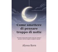 Come smettere di pensare troppo di notte: Tecniche comprovate mente-corpo per calmare i pensieri dormire meglio e svegliarsi riposati