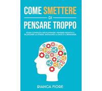 COME SMETTERE DI PENSARE TROPPO: Guida completa per eliminare i pensieri negativi e rilasciare lo stress. Raggiungi la pace e il benessere. (Libri di Crescita Personale per una Vita Migliore)