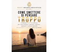 COME SMETTERE DI PENSARE TROPPO: Il Metodo RESET di 3 minuti per interrompere i pensieri ripetitivi, calmare il rumore mentale e riprendere il controllo (RESET NEUROLINGUISTICO)