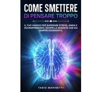 Come smettere di pensare troppo: Il tuo viaggio per superare stress, ansia e sovrappensiero. Scopri la serenità che hai sempre sognato. (libri sulla ... diventa la miglior versione di te stesso.)