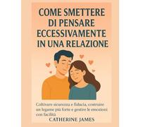 Come smettere di pensare troppo in una relazione: Coltivare sicurezza e fiducia, costruire un legame più forte e gestire le emozioni con facilità.