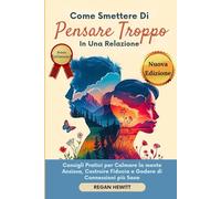 Come Smettere di Pensare Troppo in Una Relazione: Consigli Pratici per Calmare la mente Ansiosa, Costruire Fiducia e Godere di Connessioni più Sane