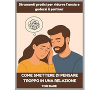 Come smettere di pensare troppo in una relazione: Strumenti pratici per ridurre l'ansia e godersi il partner