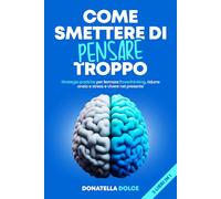 COME SMETTERE DI PENSARE TROPPO: strategie pratiche per fermare l'overthinking, ridurre ansia e stress e vivere nel presente