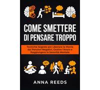 Come Smettere di Pensare Troppo: Tecniche Segrete per Liberare la Mente dai Pensieri Negativi, Gestire l'Ansia e Raggiungere la Serenità Mentale ... Applicata e Comunicazione Strategica)