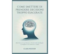 COME SMETTERE DI PRENDERE DECISIONI TROPPO ESAGERATE: Metti Fine ai Loop Mentali e Prendi Scelte più Rapide e Coraggiose con Chiarezza e Calma
