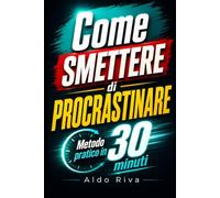Come Smettere di Procrastinare: Metodo pratico in 30 minuti