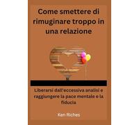 Come smettere di rimuginare troppo in una relazione: Liberarsi dall'eccessiva analisi e raggiungere la pace mentale e la fiducia