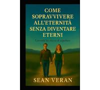"COME SOPRAVVIVERE ALL’ETERNITÀ SENZA DIVENTARE ETERNI": Riflessioni urgenti per chi non vuole dissolversi nel tempo ("Confessioni Letterarie")