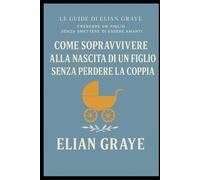 Come sopravvivere alla nascita di un figlio senza perdere la coppia (Le guide di Elian Graye)