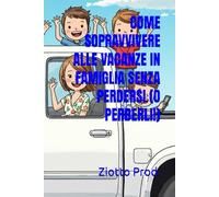 COME SOPRAVVIVERE ALLE VACANZE IN FAMIGLIA SENZA PERDERSI (O PERDERLI!)