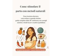 Come stimolare il parto con metodi naturali: Tecniche dolci, rimedi sicuri e strategie pratiche per favorire l’inizio del travaglio in modo ... Completa per gli Ultimi Mesi di Gravidanza)