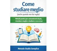 Come studiare meglio: Metodi pratici per concentrarti di più, ricordare meglio e studiare in meno tempo (How To Study Better)